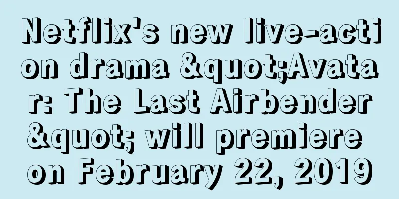 Netflix's new live-action drama "Avatar: The Last Airbender" will premiere on February 22, 2019