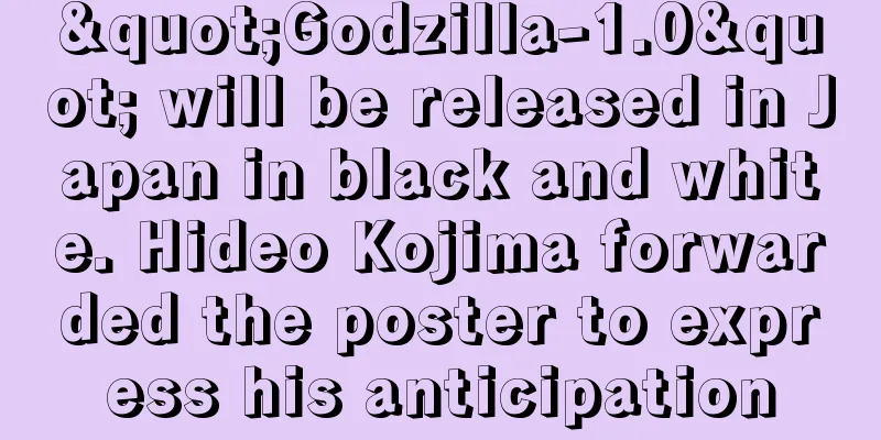 "Godzilla-1.0" will be released in Japan in black and white. Hideo Kojima forwarded the poster to express his anticipation