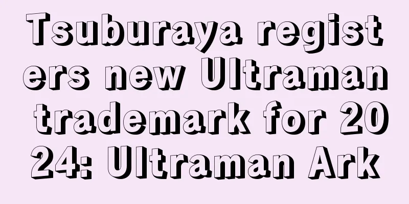 Tsuburaya registers new Ultraman trademark for 2024: Ultraman Ark