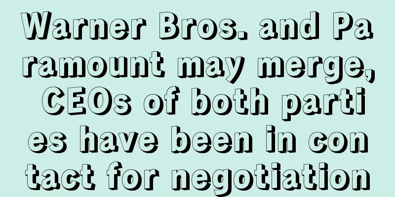 Warner Bros. and Paramount may merge, CEOs of both parties have been in contact for negotiation