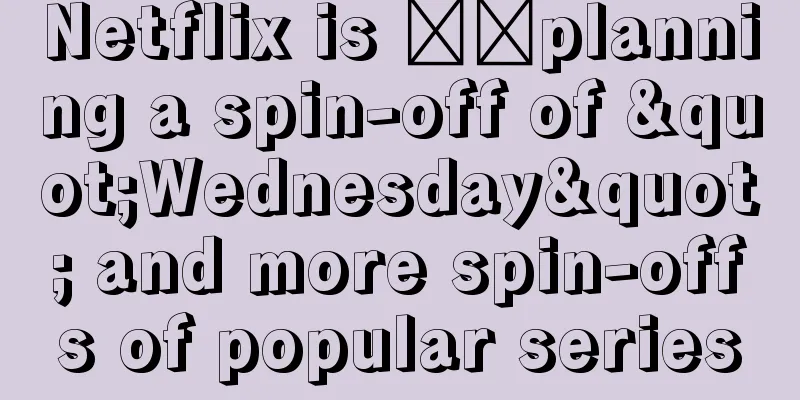 Netflix is ​​planning a spin-off of "Wednesday" and more spin-offs of popular series