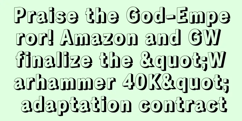 Praise the God-Emperor! Amazon and GW finalize the "Warhammer 40K" adaptation contract