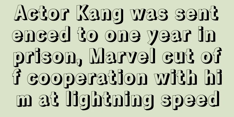 Actor Kang was sentenced to one year in prison, Marvel cut off cooperation with him at lightning speed