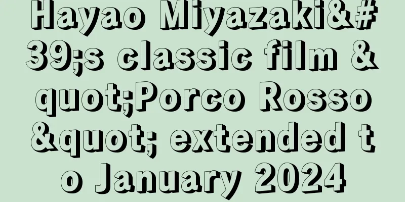Hayao Miyazaki's classic film "Porco Rosso" extended to January 2024