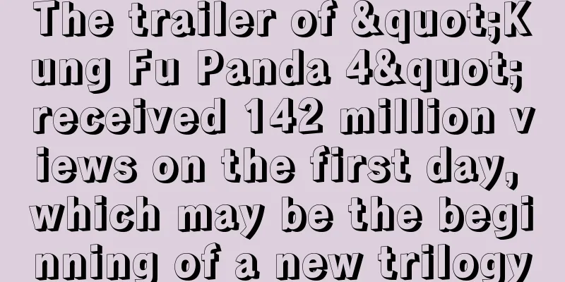 The trailer of "Kung Fu Panda 4" received 142 million views on the first day, which may be the beginning of a new trilogy