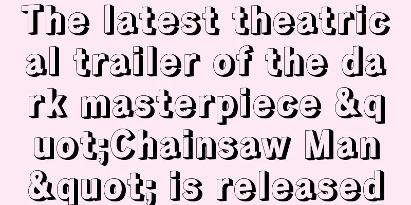 The latest theatrical trailer of the dark masterpiece "Chainsaw Man" is released