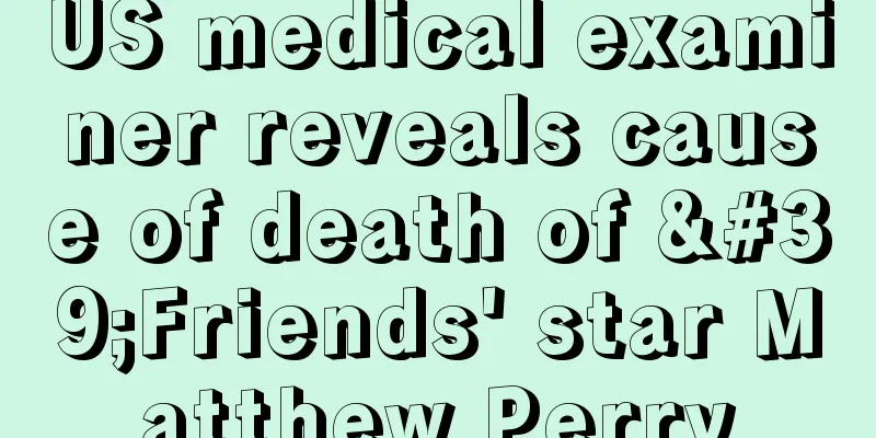 US medical examiner reveals cause of death of 'Friends' star Matthew Perry