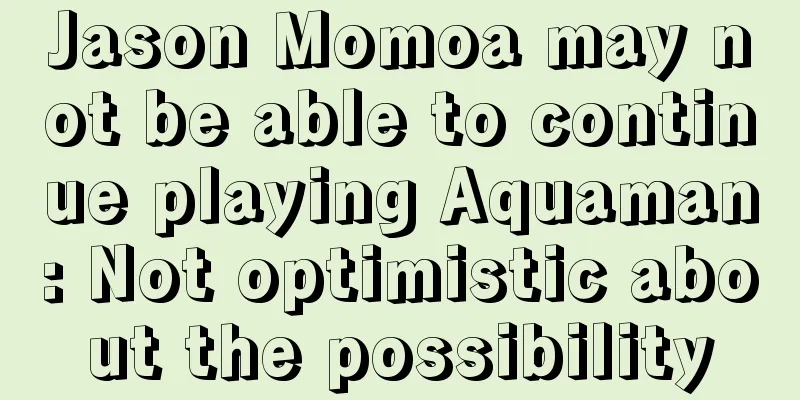 Jason Momoa may not be able to continue playing Aquaman: Not optimistic about the possibility