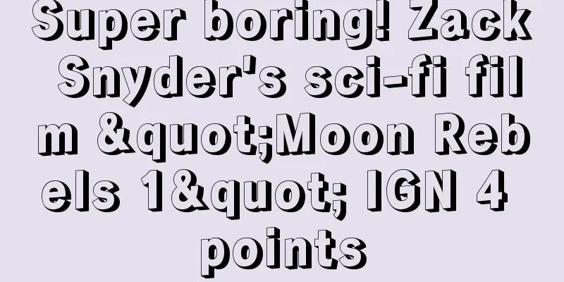 Super boring! Zack Snyder's sci-fi film "Moon Rebels 1" IGN 4 points