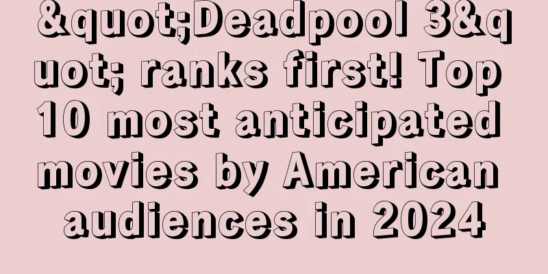 "Deadpool 3" ranks first! Top 10 most anticipated movies by American audiences in 2024