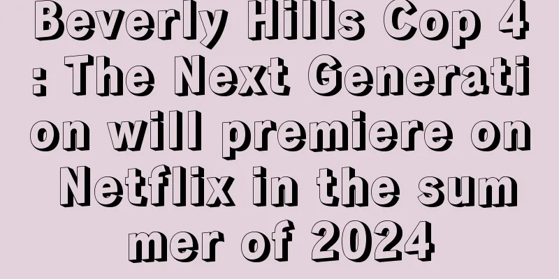 Beverly Hills Cop 4: The Next Generation will premiere on Netflix in the summer of 2024
