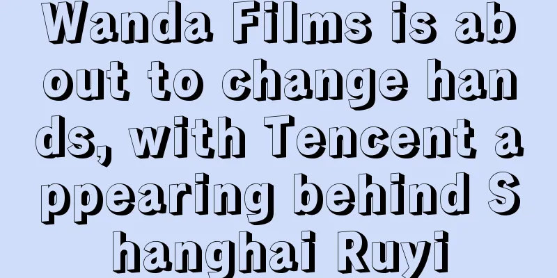 Wanda Films is about to change hands, with Tencent appearing behind Shanghai Ruyi