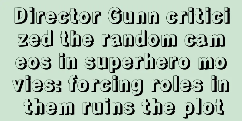 Director Gunn criticized the random cameos in superhero movies: forcing roles in them ruins the plot
