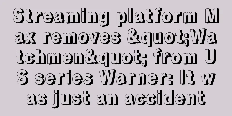 Streaming platform Max removes "Watchmen" from US series Warner: It was just an accident