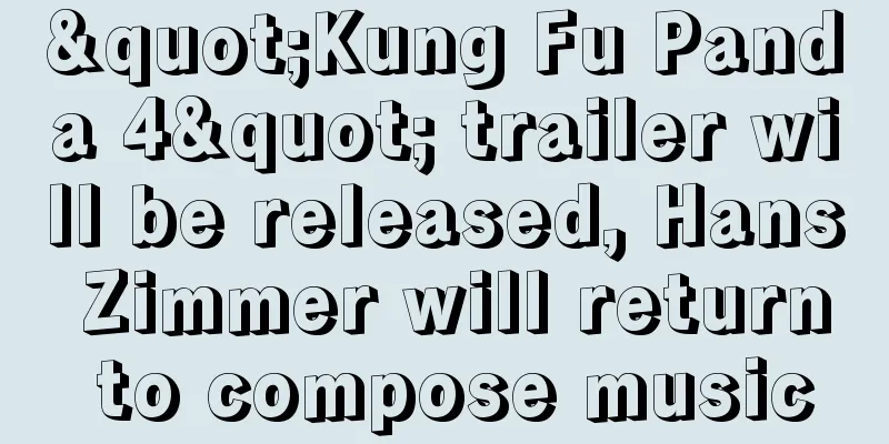 "Kung Fu Panda 4" trailer will be released, Hans Zimmer will return to compose music