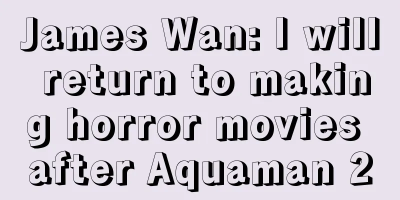 James Wan: I will return to making horror movies after Aquaman 2