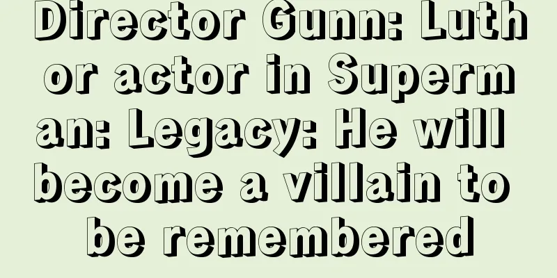 Director Gunn: Luthor actor in Superman: Legacy: He will become a villain to be remembered