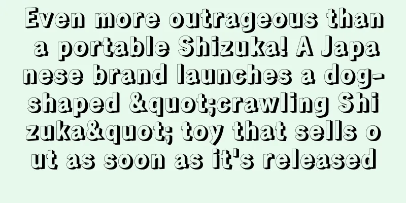 Even more outrageous than a portable Shizuka! A Japanese brand launches a dog-shaped "crawling Shizuka" toy that sells out as soon as it's released