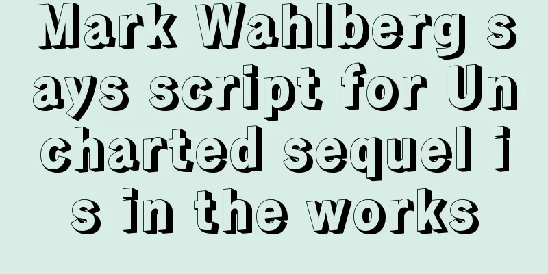 Mark Wahlberg says script for Uncharted sequel is in the works