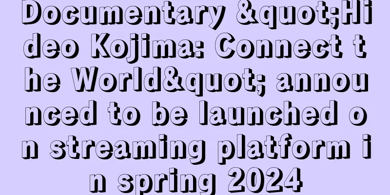 Documentary "Hideo Kojima: Connect the World" announced to be launched on streaming platform in spring 2024
