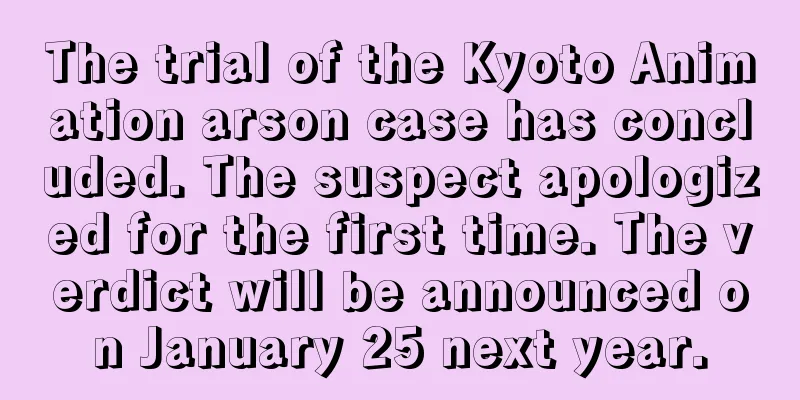 The trial of the Kyoto Animation arson case has concluded. The suspect apologized for the first time. The verdict will be announced on January 25 next year.