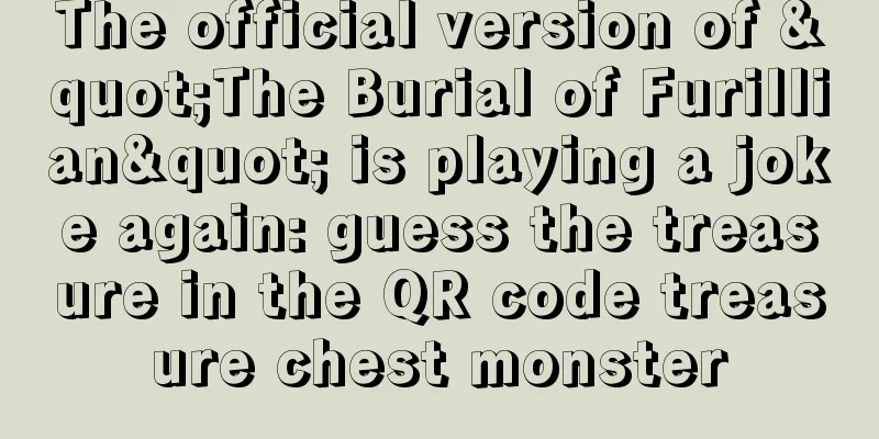 The official version of "The Burial of Furillian" is playing a joke again: guess the treasure in the QR code treasure chest monster