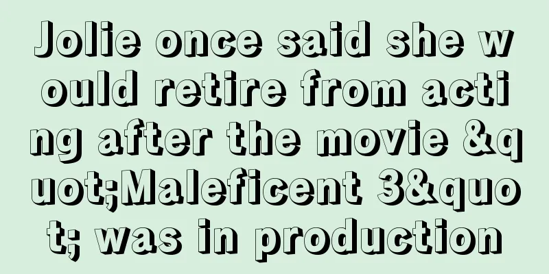 Jolie once said she would retire from acting after the movie "Maleficent 3" was in production