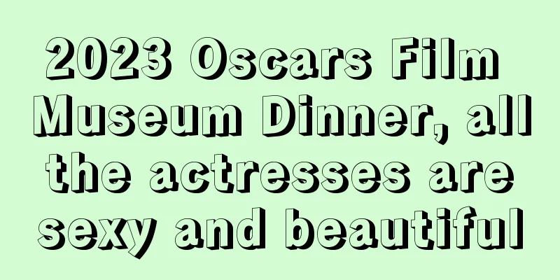 2023 Oscars Film Museum Dinner, all the actresses are sexy and beautiful