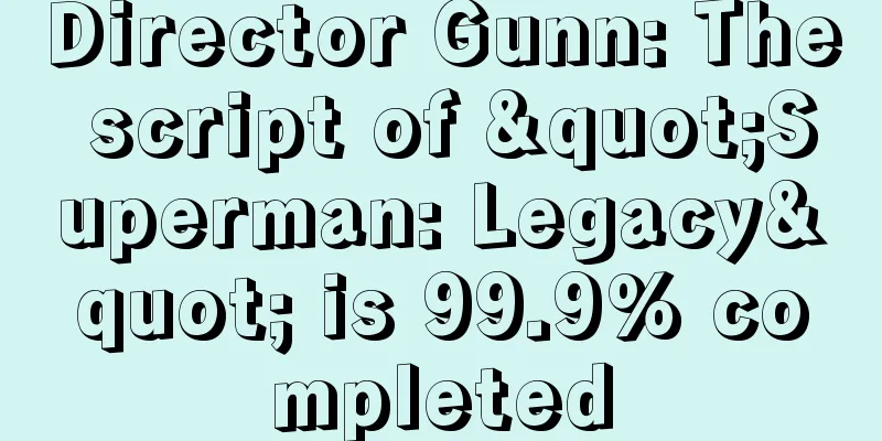 Director Gunn: The script of "Superman: Legacy" is 99.9% completed