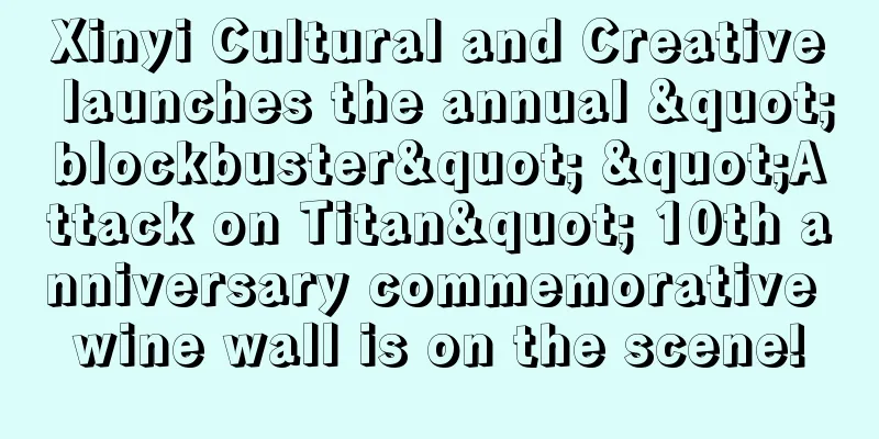 Xinyi Cultural and Creative launches the annual "blockbuster" "Attack on Titan" 10th anniversary commemorative wine wall is on the scene!