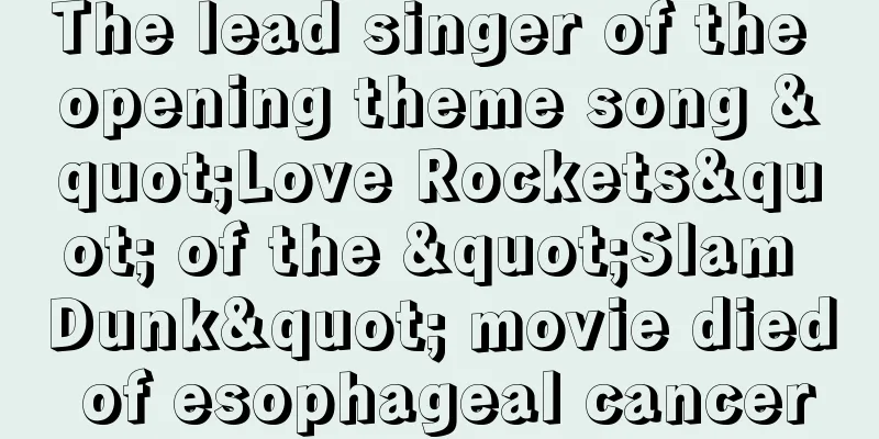 The lead singer of the opening theme song "Love Rockets" of the "Slam Dunk" movie died of esophageal cancer