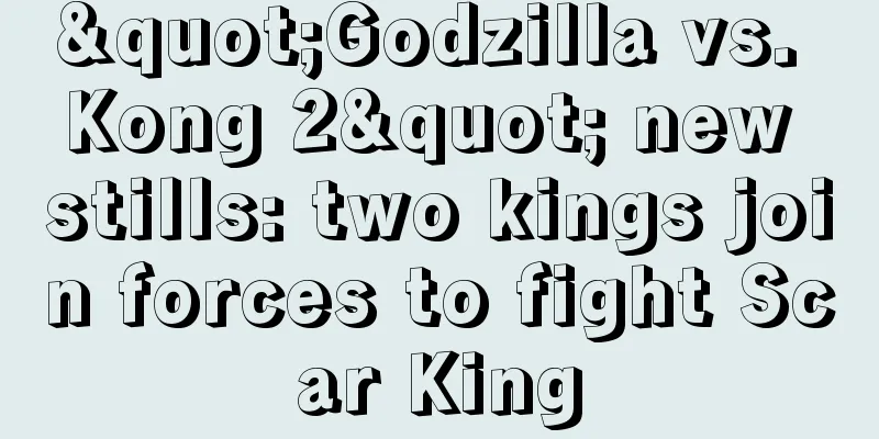 "Godzilla vs. Kong 2" new stills: two kings join forces to fight Scar King