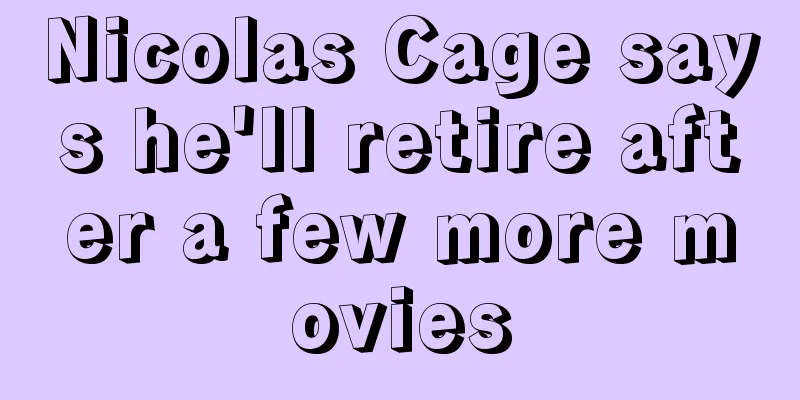 Nicolas Cage says he'll retire after a few more movies