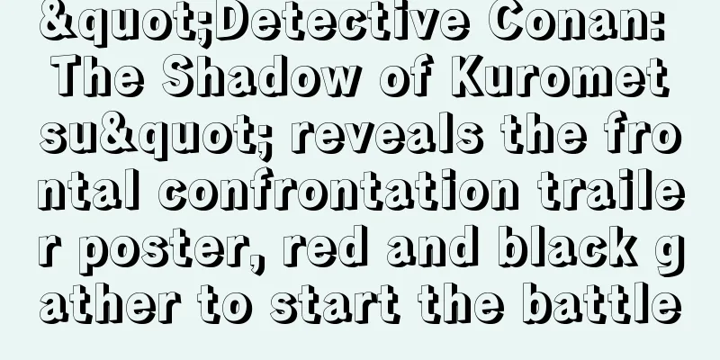 "Detective Conan: The Shadow of Kurometsu" reveals the frontal confrontation trailer poster, red and black gather to start the battle