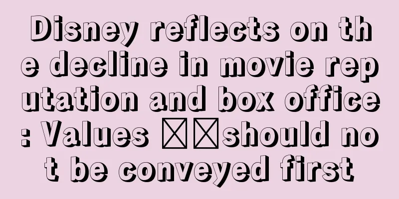 Disney reflects on the decline in movie reputation and box office: Values ​​should not be conveyed first