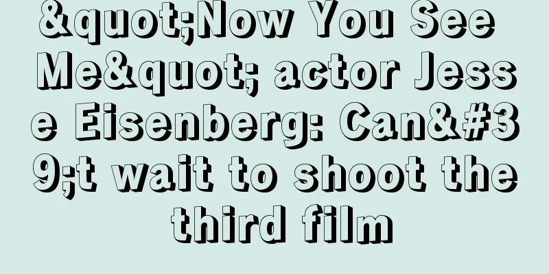 "Now You See Me" actor Jesse Eisenberg: Can't wait to shoot the third film