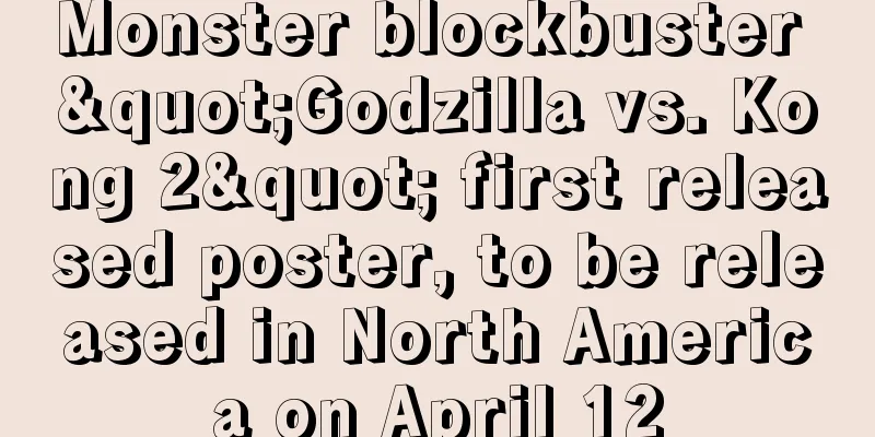 Monster blockbuster "Godzilla vs. Kong 2" first released poster, to be released in North America on April 12