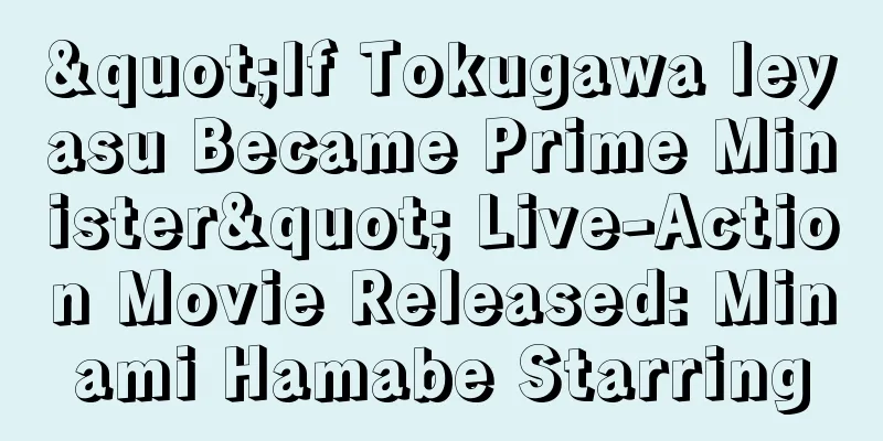 "If Tokugawa Ieyasu Became Prime Minister" Live-Action Movie Released: Minami Hamabe Starring