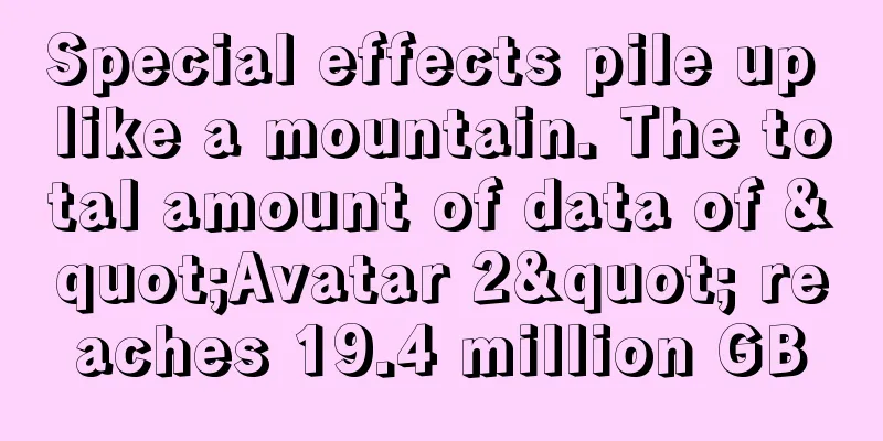 Special effects pile up like a mountain. The total amount of data of "Avatar 2" reaches 19.4 million GB