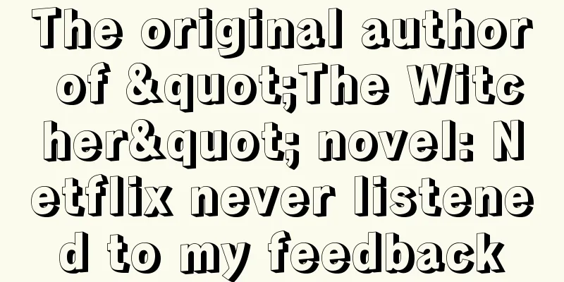 The original author of "The Witcher" novel: Netflix never listened to my feedback