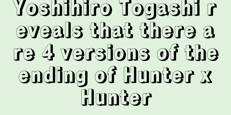 Yoshihiro Togashi reveals that there are 4 versions of the ending of Hunter x Hunter
