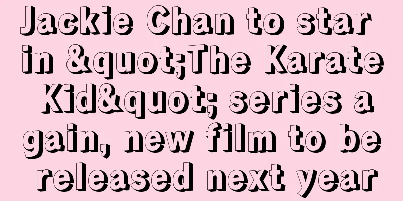Jackie Chan to star in "The Karate Kid" series again, new film to be released next year