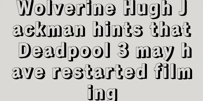 Wolverine Hugh Jackman hints that Deadpool 3 may have restarted filming