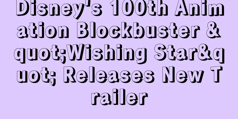 Disney's 100th Animation Blockbuster "Wishing Star" Releases New Trailer