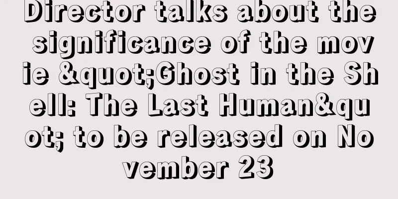 Director talks about the significance of the movie "Ghost in the Shell: The Last Human" to be released on November 23