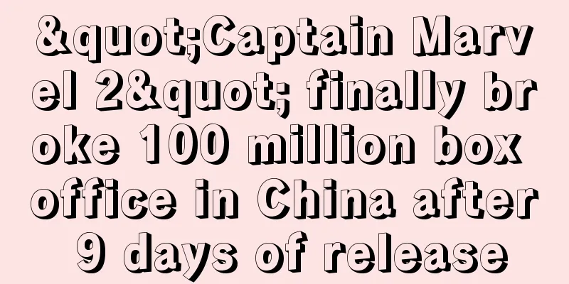 "Captain Marvel 2" finally broke 100 million box office in China after 9 days of release