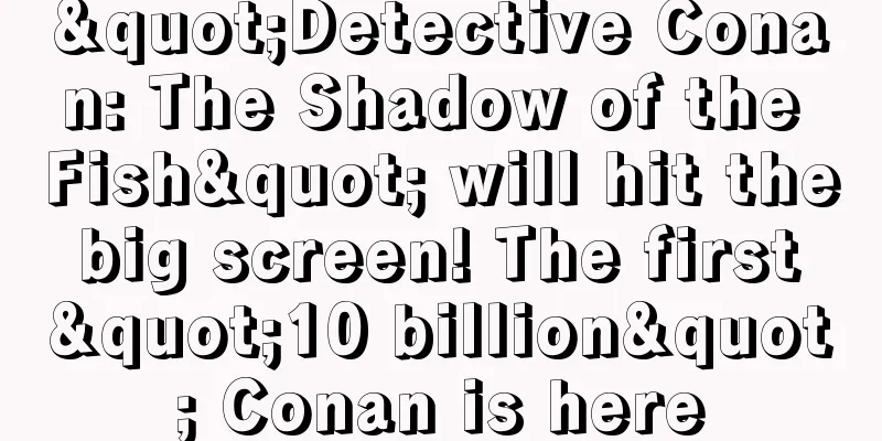 "Detective Conan: The Shadow of the Fish" will hit the big screen! The first "10 billion" Conan is here