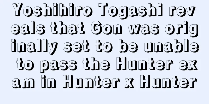 Yoshihiro Togashi reveals that Gon was originally set to be unable to pass the Hunter exam in Hunter x Hunter