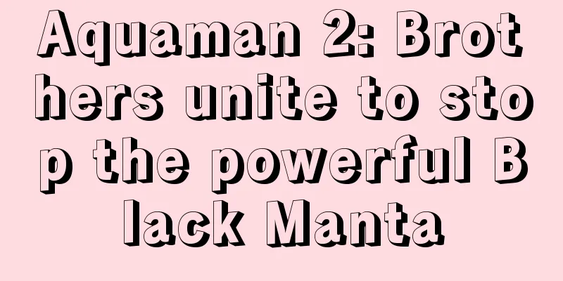 Aquaman 2: Brothers unite to stop the powerful Black Manta