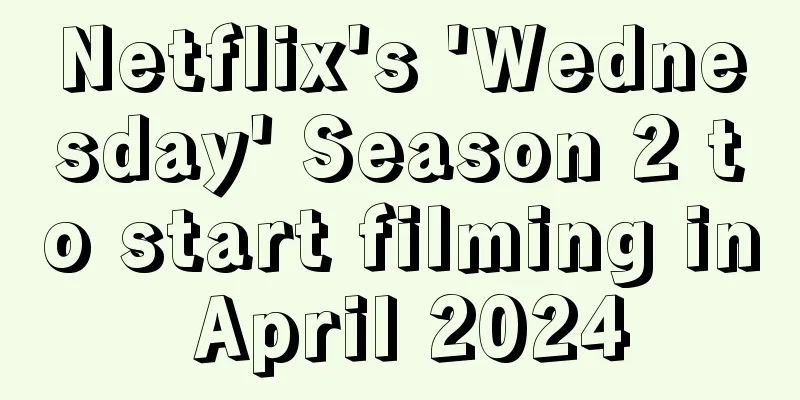 Netflix's 'Wednesday' Season 2 to start filming in April 2024